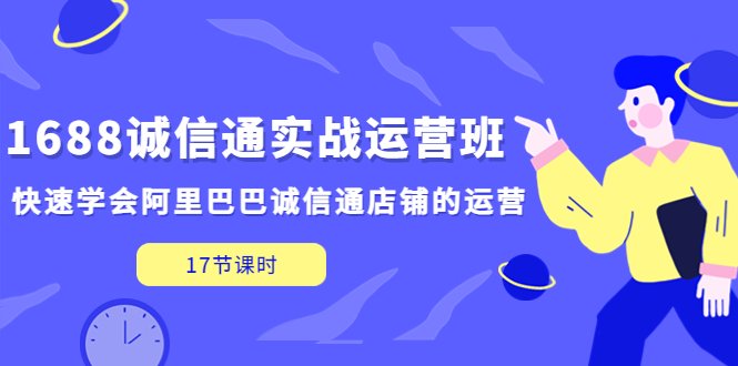1688诚信通实战运营班，快速学会阿里巴巴诚信通店铺的运营(17节课)(全面掌握阿里巴巴诚信通店铺运营实战技巧，助力店铺业绩飞跃。)