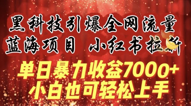 黑科技引爆全网流量小红书拉新,单日暴力收益7000+,小白也能轻松上手 黑科技引爆全网流量小红书拉新,单日暴力收益7000+,小白也能轻松上手