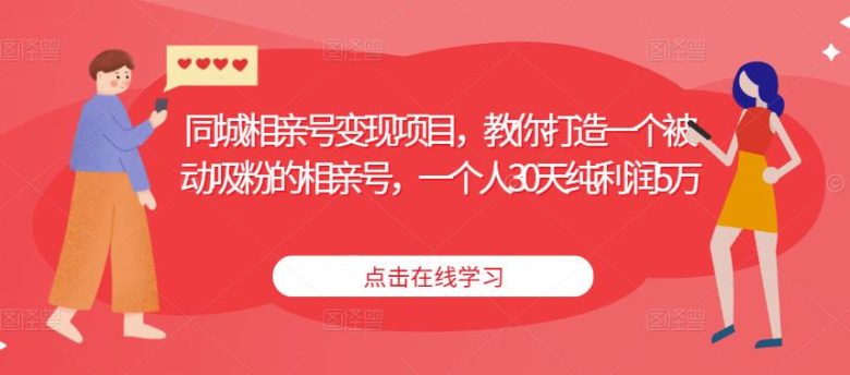 同城相亲号变现项目，教你打造一个被动吸粉的相亲号，一个人30天纯利润5万(同城相亲号变现项目打造被动吸粉的相亲号，实现30天纯利润5万)