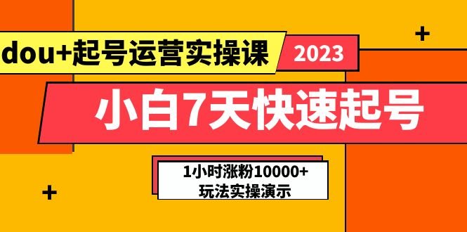 小白7天快速起号：dou+起号运营实操课，实战1小时涨粉10000+玩法演示(“小白7天快速起号dou+起号运营实操课实战指南”)