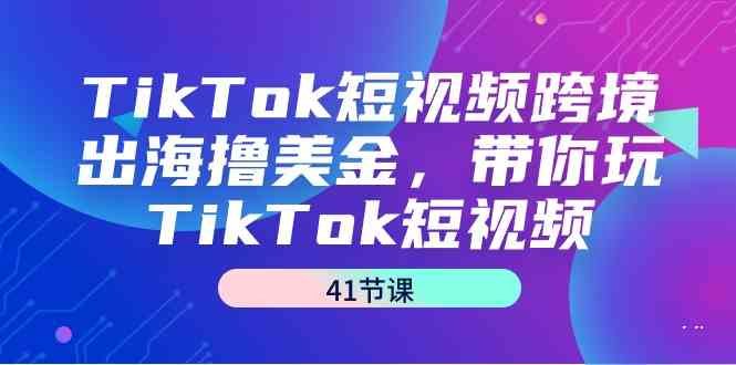 TikTok短视频跨境出海撸美金,带你玩TikTok短视频(35节课) TikTok短视频跨境出海撸美金,带你玩TikTok短视频(35节课)