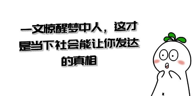 某公众号付费文章《一文惊醒梦中人,这才是当下社会能让你发达的真相》 某公众号付费文章《一文惊醒梦中人,这才是当下社会能让你发达的真相》