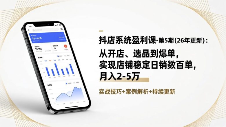 抖店系统盈利课-第5期(26年更新)：从开店、选品到爆单，实现店铺稳定日销数百单，月入2-5万