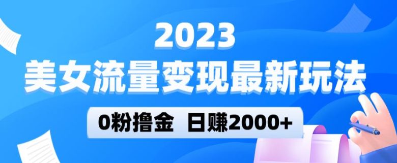 2023美女流量变现最新玩法,0粉撸金,日赚2000+,实测日引流300+(揭秘2023年美女流量变现新玩法0粉撸金,日赚2000+)