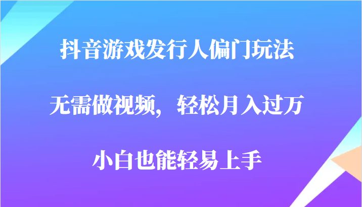 全网首发,抖音游戏发行人偏门玩法,无需做视频,轻松月入过万,小白轻松上手!(轻松月入过万,抖音游戏发行人偏门玩法揭秘) 全网首发,抖音游戏发行人偏门玩法,无需做视频,轻松月入过万,小白轻松上手!(轻松月入过万,抖音游戏发行人偏门玩法揭秘)