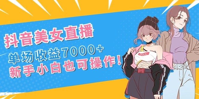 抖音美女直播,单场收益7000+,新手小白也可操作 抖音美女直播,单场收益7000+,新手小白也可操作