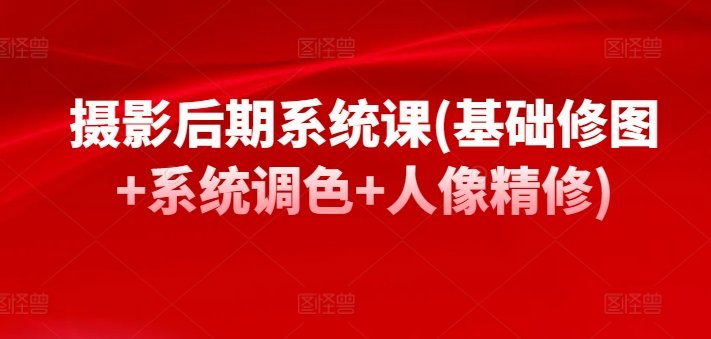 摄影后期系统课(基础修图+系统调色+人像精修) 摄影后期系统课(基础修图+系统调色+人像精修)