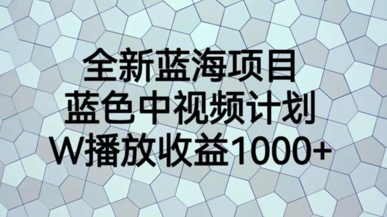 全新蓝海项目,蓝色中视频计划,1W播放量1000+【揭秘】(全新蓝海项目揭秘蓝色中视频计划操作指南) 全新蓝海项目,蓝色中视频计划,1W播放量1000+【揭秘】(全新蓝海项目揭秘蓝色中视频计划操作指南)