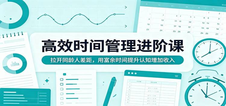 高效时间管理进阶课：拉开同龄人差距，用富余时间提升认知增加收入