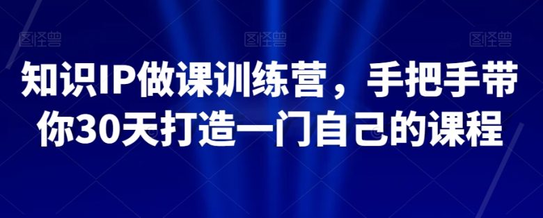 知识IP做课训练营,手把手带你30天打造一门自己的课程(“知识IP做课训练营30天打造高质量课程的全面指南”) 知识IP做课训练营,手把手带你30天打造一门自己的课程(“知识IP做课训练营30天打造高质量课程的全面指南”)