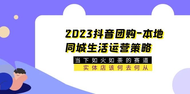 2023抖音团购-本地同城生活运营策略 当下如火如荼的赛道·实体店该何去何从(深入解析抖音团购运营策略为实体店开辟新赛道) 2023抖音团购-本地同城生活运营策略 当下如火如荼的赛道·实体店该何去何从(深入解析抖音团购运营策略为实体店开辟新赛道)