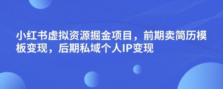 小红书虚拟资源掘金项目，前期卖简历模板变现，后期私域个人IP变现，日入300，长期稳定【揭秘】(揭秘小红书虚拟资源掘金项目从简历模板到个人IP的变现之路)