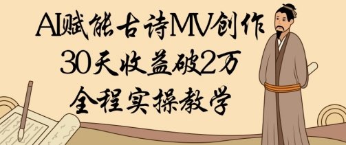 AI赋能古诗MV创作：30天收益破1W，全程实操教学