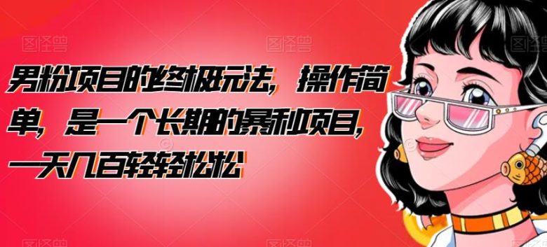 男粉项目的终极玩法,操作简单,是一个长期的暴利项目,一天几百轻轻松松【揭秘】(揭秘男粉项目的终极玩法简单操作,长期暴利) 男粉项目的终极玩法,操作简单,是一个长期的暴利项目,一天几百轻轻松松【揭秘】(揭秘男粉项目的终极玩法简单操作,长期暴利)