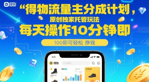 得物流量主分成计划,原创独家托管玩法,每天操作10分钟即可轻松挣米