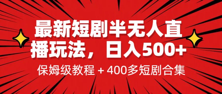 [新自媒体]最新短剧半无人直播玩法，多平台开播，日入500+保姆级教程+1339G短剧资源(探索最新短剧半无人直播玩法，实现多平台开播与日入500+)