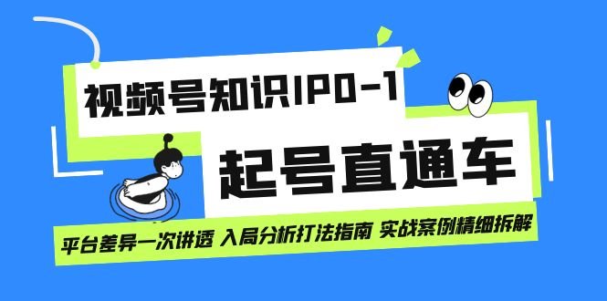 视频号知识IP0-1起号直通车 平台差异一次讲透 入局分析打法指南 实战案例..(视频号知识IP0-1起号直通车全面解析平台差异与实战技巧)