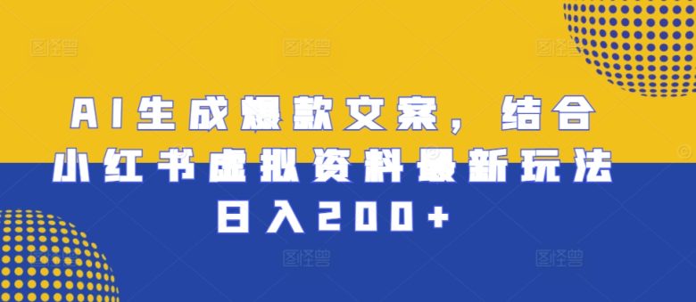 AI生成爆款文案,结合小红书虚拟资料最新玩法日入200+