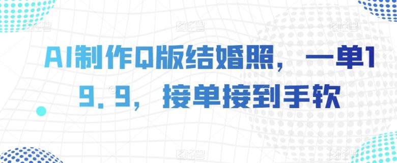 AI制作Q版结婚照,一单19.9,接单接到手软【揭秘】(揭秘AI制作Q版结婚照的新模式及其商业价值) AI制作Q版结婚照,一单19.9,接单接到手软【揭秘】(揭秘AI制作Q版结婚照的新模式及其商业价值)