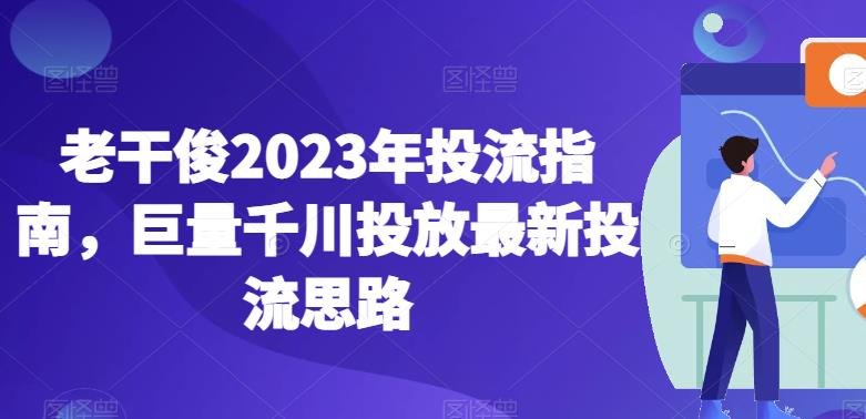 老干俊2023年投流指南,巨量千川投放最新投流思路(探索巨量千川投放新策略老干俊2023年投流指南详解) 老干俊2023年投流指南,巨量千川投放最新投流思路(探索巨量千川投放新策略老干俊2023年投流指南详解)