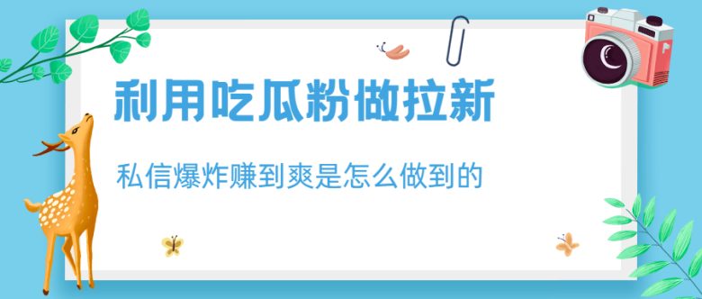 利用吃瓜粉做拉新，私信爆炸日入1000+赚到爽是怎么做到的(如何利用吃瓜粉实现私信爆炸和日入1000+的拉新策略)