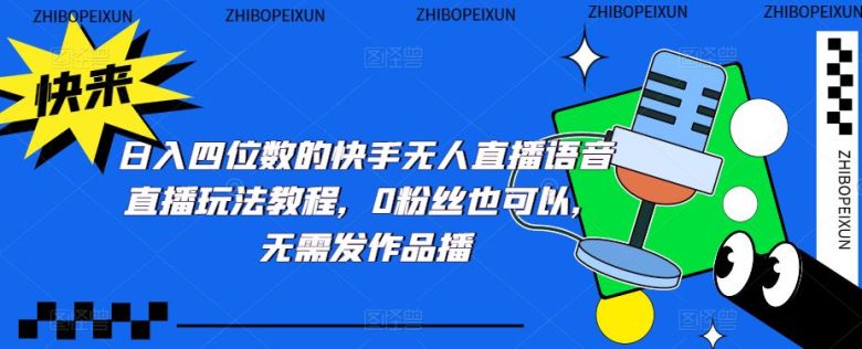 日入四位数的快手无人直播语音直播玩法教程，0粉丝也可以，无需发作品(“探索快手无人直播如何利用语音直播实现日入四位数”)
