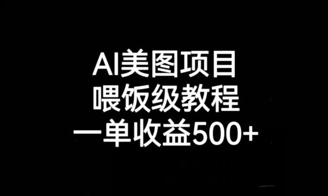 AI美图项目，喂饭级教程，一单收益500+(AI美图项目实战教程从入门到精通，助您轻松赚取高额收益)