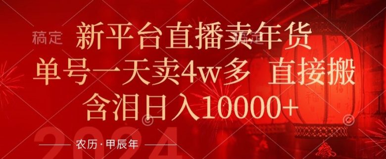 年末红利来了,新平台直播卖年货,单号一天卖4w多,话术场景直接搬,含泪日入1w+(揭秘新平台直播卖年货的盈利模式) 年末红利来了,新平台直播卖年货,单号一天卖4w多,话术场景直接搬,含泪日入1w+(揭秘新平台直播卖年货的盈利模式)