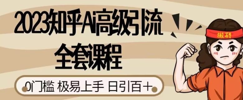 2023知乎Ai高级引流全套课程,0门槛极易上手,日引100+(掌握AI引流技巧,实现知乎日引100+) 2023知乎Ai高级引流全套课程,0门槛极易上手,日引100+(掌握AI引流技巧,实现知乎日引100+)