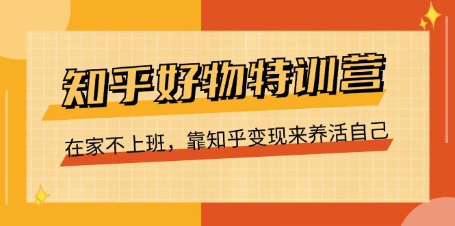 知乎好物特训营,在家不上班,靠知乎变现来养活自己(16节) 知乎好物特训营,在家不上班,靠知乎变现来养活自己(16节)