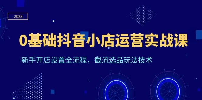 0基础抖音小店运营实战课,新手开店设置全流程,截流选品玩法技术(抖音小店运营实战课程从零开始,全面掌握店铺运营技巧) 0基础抖音小店运营实战课,新手开店设置全流程,截流选品玩法技术(抖音小店运营实战课程从零开始,全面掌握店铺运营技巧)