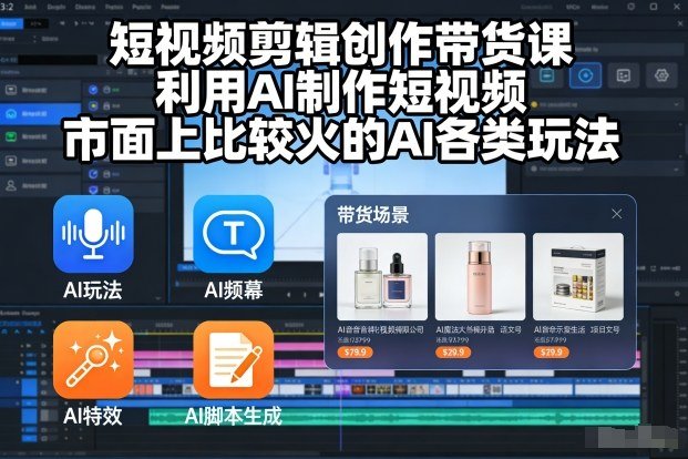 短视频剪辑创作带货课,利用AI制作短视频,市面上比较火的AI各类玩法