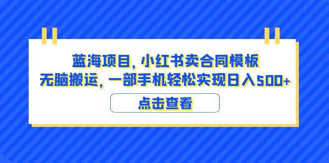 蓝海项目 小红书卖合同模板 无脑搬运 一部手机日入500+(教程+4000份模板)(《蓝海项目,小红书卖合同模板,无脑搬运,一部手机轻松实现日入500+》—— 适合零基础的赚钱新途径)