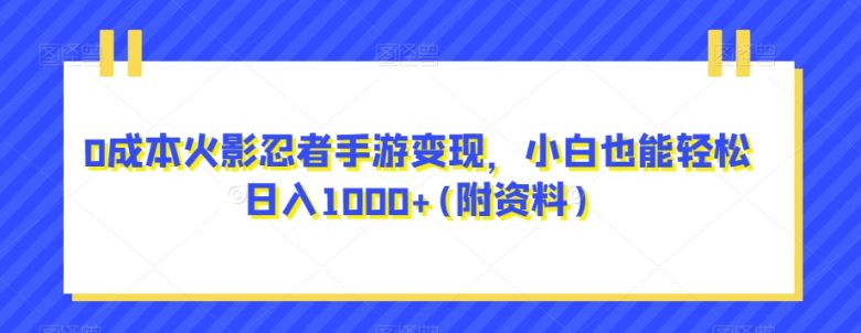 0成本火影忍者手游变现，小白也能轻松日入1000+(附资料)【揭秘】(揭秘火影忍者手游变现之道小白也能轻松日入1000+)