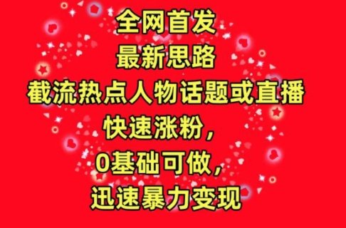 全网首发,截流热点人物话题或直播,快速涨粉,0基础可做,迅速暴力变现 全网首发,截流热点人物话题或直播,快速涨粉,0基础可做,迅速暴力变现