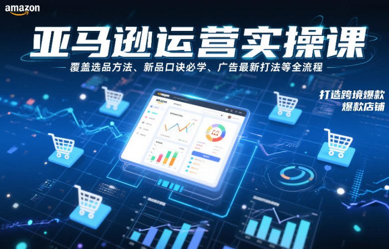 亚马逊运营实操课,覆盖选品方法、新品口诀必学、广告最新打法等全流程,打造跨境爆款店铺(更新4月)