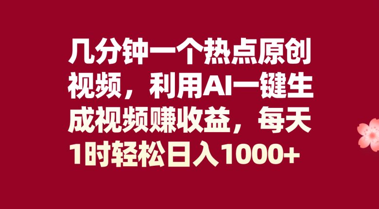 几分钟一个热点原创视频，利用AI一键生成视频赚收益，每天1时轻松日入1000+(轻松赚钱新方法AI一键生成视频项目)