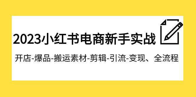2023小红书电商新手实战课程,开店-爆品-搬运素材-剪辑-引流-变现、全流程(全面掌握小红书电商运营技巧,实现开店-爆品-引流-变现全流程) 2023小红书电商新手实战课程,开店-爆品-搬运素材-剪辑-引流-变现、全流程(全面掌握小红书电商运营技巧,实现开店-爆品-引流-变现全流程)
