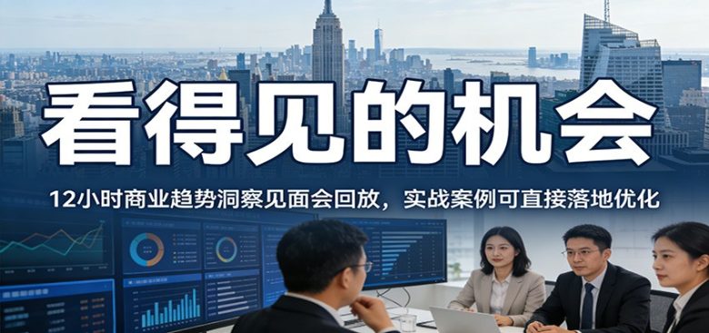 2026看得见的机会,12小时商业趋势洞察见面会回放,实战案例可直接落地优化