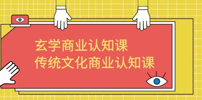 玄学 商业认知课，传统文化商业认知课（43节课）(全面解析商业运作技巧，助力学员实现商业突破)