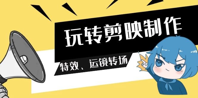 玩转 剪映制作,特效、运镜转场(113节视频) 玩转 剪映制作,特效、运镜转场(113节视频)