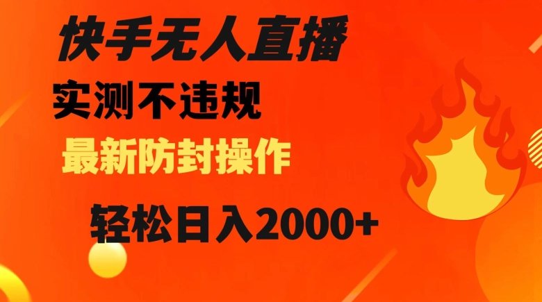 快手无人直播，不违规搭配最新的防封操作，轻松日入2000+【揭秘】(快手无人直播轻松日入2000+的秘诀揭秘)