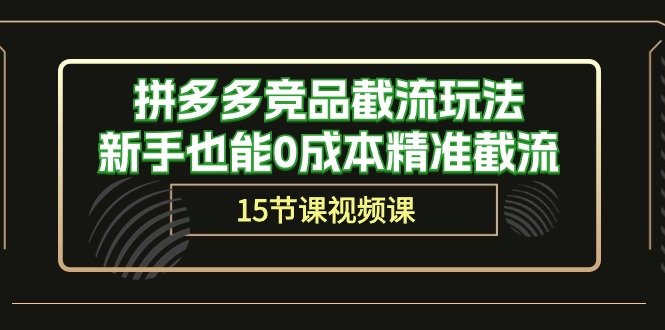拼多多竞品截流玩法,新手也能0成本精准截流(15节课) 拼多多竞品截流玩法,新手也能0成本精准截流(15节课)