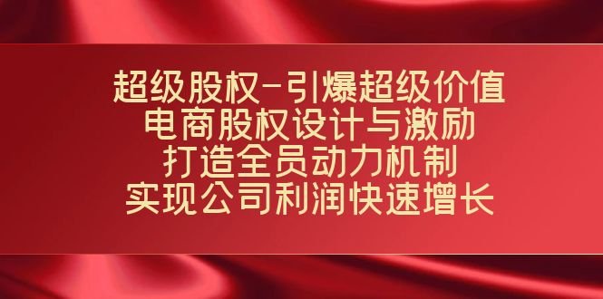 超级股权-引爆超级价值：电商股权设计与激励：打造全员动力机制  实现…(电商企业股权设计与激励打造全员动力机制的策略与实践)