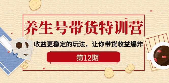 养生号带货特训营【12期】收益更稳定的玩法,让你带货收益爆炸-9节直播课 养生号带货特训营【12期】收益更稳定的玩法,让你带货收益爆炸-9节直播课