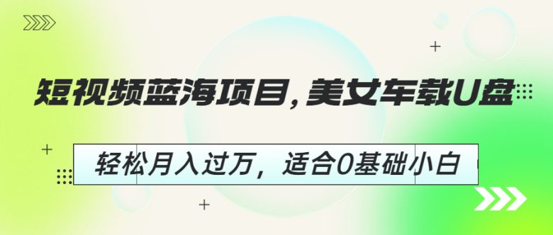 短视频蓝海项目,美女车载U盘,轻松月入过万,适合0基础小白 短视频蓝海项目,美女车载U盘,轻松月入过万,适合0基础小白