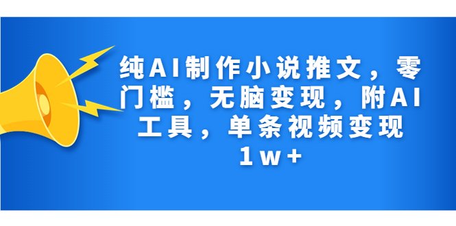 纯AI制作小说推文，零门槛，无脑变现，附AI工具，单条视频变现1w+(AI小说推文项目无脑操作，零门槛，单条视频变现1w+)