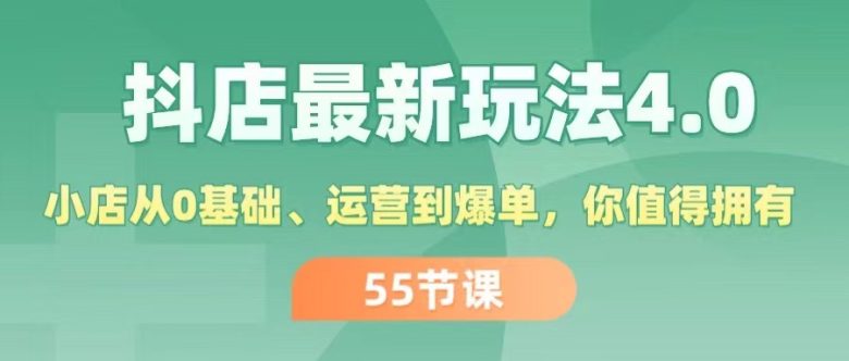 抖店最新玩法4.0,小店从0基础、运营到爆单,你值得拥有(55节) 抖店最新玩法4.0,小店从0基础、运营到爆单,你值得拥有(55节)
