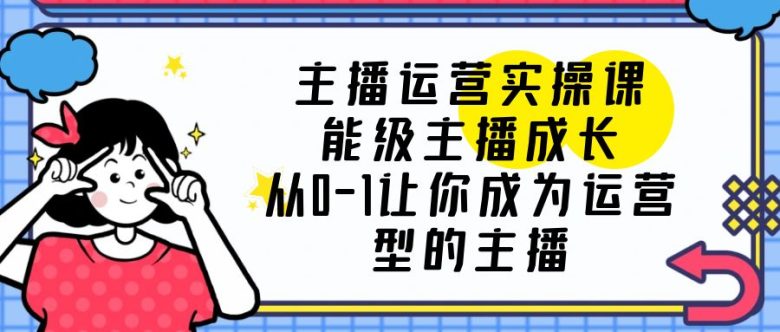 主播运营实操课,能级-主播成长,从0-1让你成为运营型的主播(从0到1,打造运营型主播——主播运营实操课解析) 主播运营实操课,能级-主播成长,从0-1让你成为运营型的主播(从0到1,打造运营型主播——主播运营实操课解析)