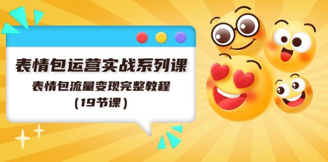 表情包运营实战系列课,表情包流量变现完整教程(19节课) 表情包运营实战系列课,表情包流量变现完整教程(19节课)